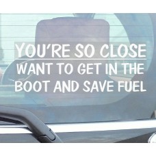 You're So Close,Want to Get In The Boot and Save Fuel-Car Window Sticker-Fun,Self Adhesive Vinyl Sign for Truck,Van,Vehicle 